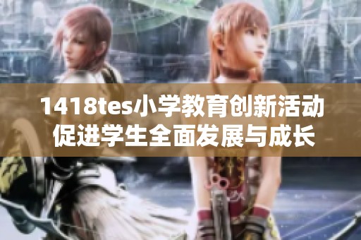 1418tes小学教育创新活动 促进学生全面发展与成长