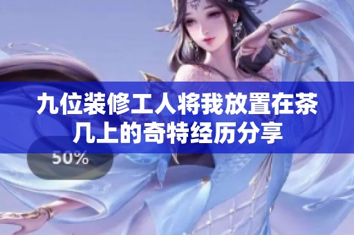 九位装修工人将我放置在茶几上的奇特经历分享