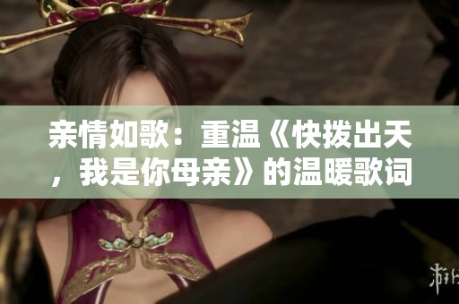 亲情如歌：重温《快拨出天，我是你母亲》的温暖歌词