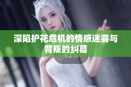 深陷护花危机的情感迷雾与背叛的纠葛