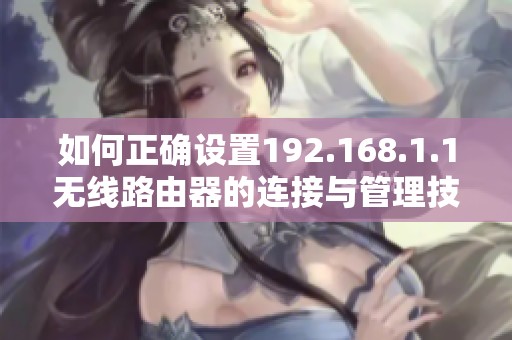 如何正确设置192.168.1.1无线路由器的连接与管理技巧