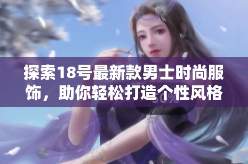 探索18号最新款男士时尚服饰，助你轻松打造个性风格