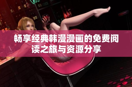 畅享经典韩漫漫画的免费阅读之旅与资源分享