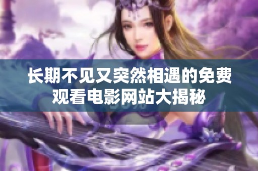 长期不见又突然相遇的免费观看电影网站大揭秘