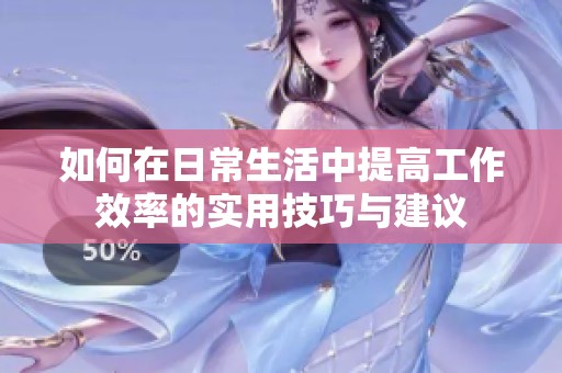 如何在日常生活中提高工作效率的实用技巧与建议