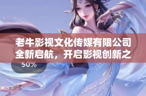老牛影视文化传媒有限公司全新启航，开启影视创新之旅