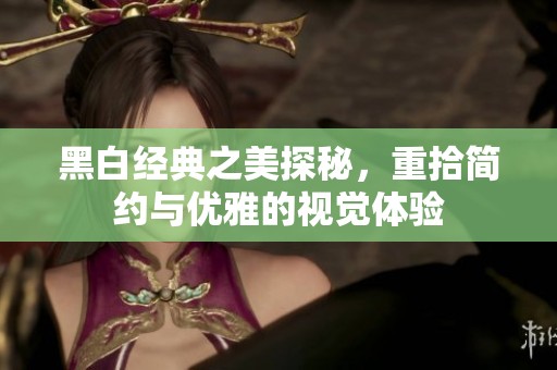 黑白经典之美探秘，重拾简约与优雅的视觉体验