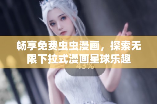 畅享免费虫虫漫画，探索无限下拉式漫画星球乐趣