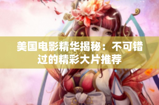 美国电影精华揭秘：不可错过的精彩大片推荐