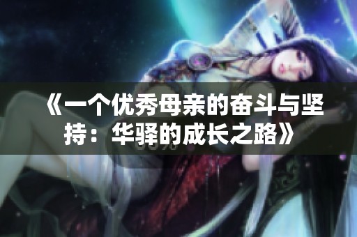 《一个优秀母亲的奋斗与坚持：华驿的成长之路》