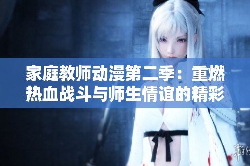 家庭教师动漫第二季：重燃热血战斗与师生情谊的精彩篇章