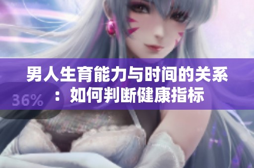 男人生育能力与时间的关系：如何判断健康指标