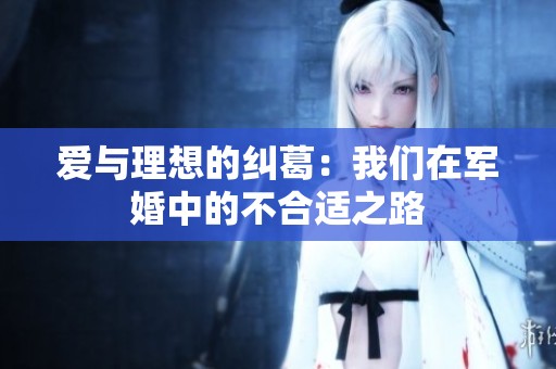 爱与理想的纠葛：我们在军婚中的不合适之路