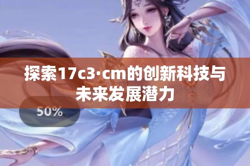 探索17c3·cm的创新科技与未来发展潜力