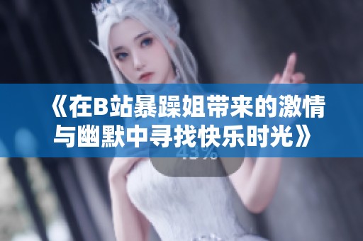 《在B站暴躁姐带来的激情与幽默中寻找快乐时光》