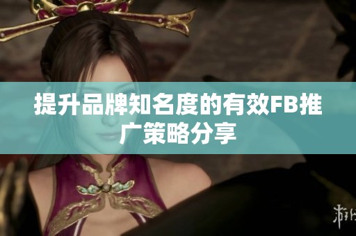 提升品牌知名度的有效FB推广策略分享