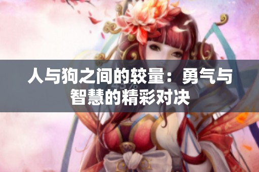 人与狗之间的较量：勇气与智慧的精彩对决
