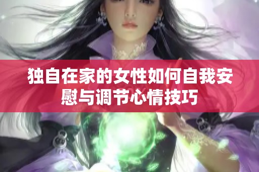 独自在家的女性如何自我安慰与调节心情技巧
