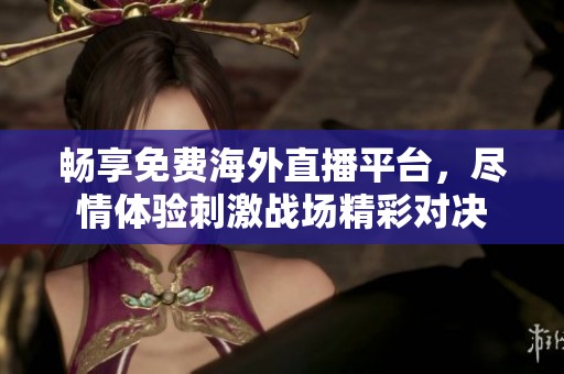 畅享免费海外直播平台，尽情体验刺激战场精彩对决