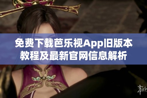 免费下载芭乐视App旧版本教程及最新官网信息解析