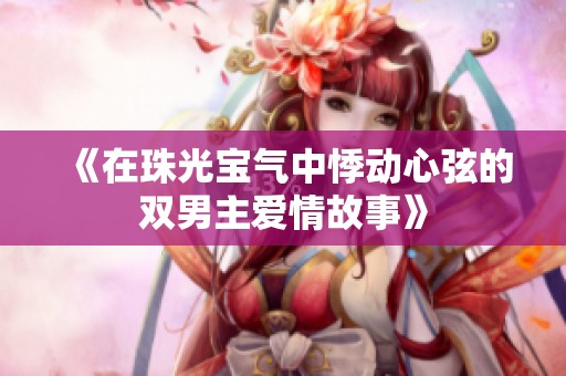 《在珠光宝气中悸动心弦的双男主爱情故事》