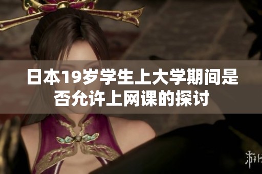日本19岁学生上大学期间是否允许上网课的探讨