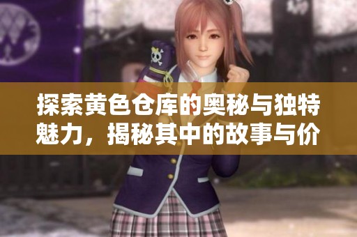 探索黄色仓库的奥秘与独特魅力，揭秘其中的故事与价值