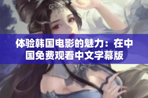 体验韩国电影的魅力：在中国免费观看中文字幕版