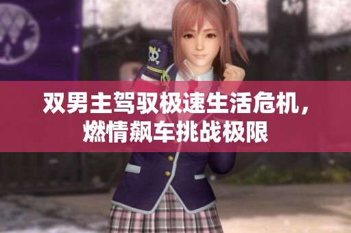 双男主驾驭极速生活危机，燃情飙车挑战极限