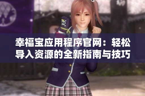 幸福宝应用程序官网：轻松导入资源的全新指南与技巧