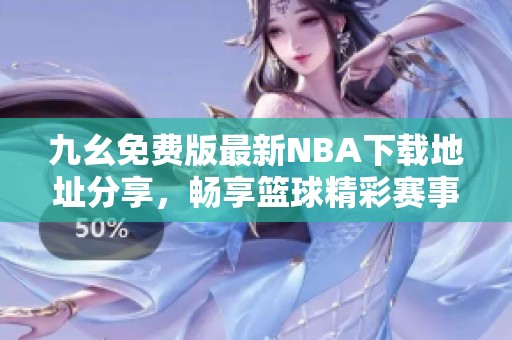 九幺免费版最新NBA下载地址分享，畅享篮球精彩赛事