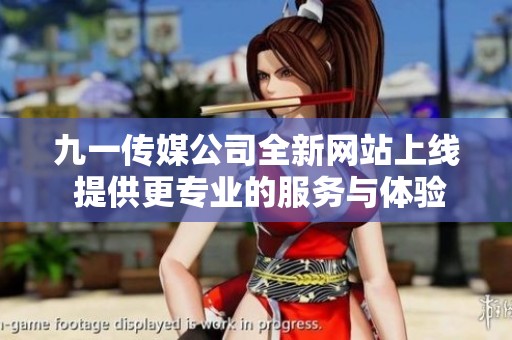 九一传媒公司全新网站上线 提供更专业的服务与体验