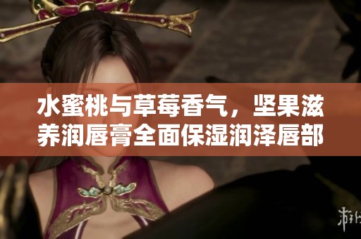 水蜜桃与草莓香气，坚果滋养润唇膏全面保湿润泽唇部