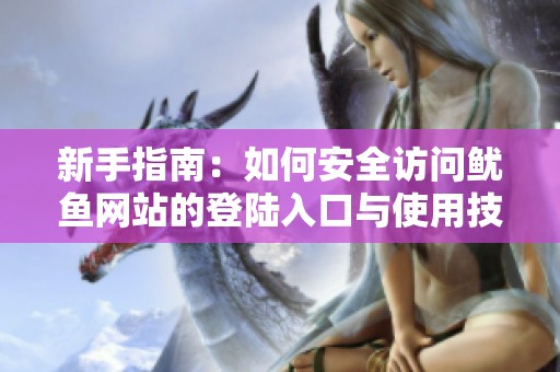 新手指南：如何安全访问鱿鱼网站的登陆入口与使用技巧