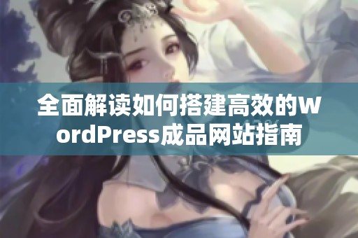 全面解读如何搭建高效的WordPress成品网站指南