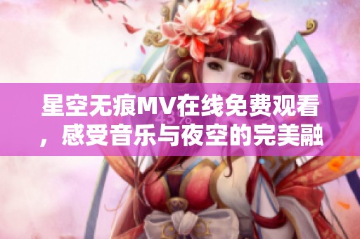 星空无痕MV在线免费观看，感受音乐与夜空的完美融合