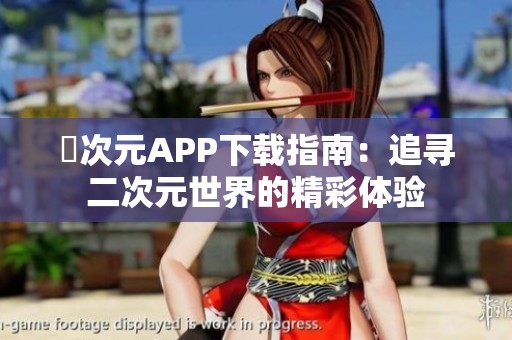 囧次元APP下载指南：追寻二次元世界的精彩体验