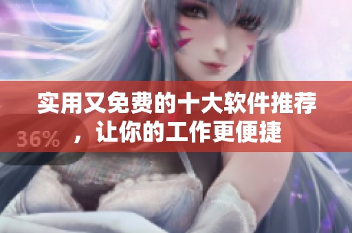 实用又免费的十大软件推荐，让你的工作更便捷
