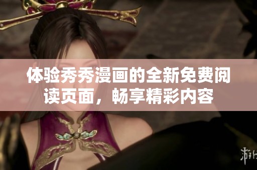 体验秀秀漫画的全新免费阅读页面，畅享精彩内容