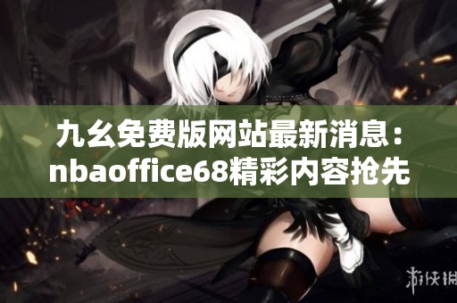 九幺免费版网站最新消息：nbaoffice68精彩内容抢先看