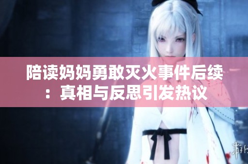 陪读妈妈勇敢灭火事件后续：真相与反思引发热议