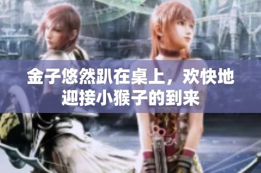 金子悠然趴在桌上，欢快地迎接小猴子的到来