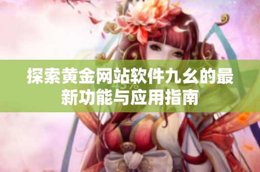 探索黄金网站软件九幺的最新功能与应用指南
