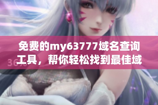 免费的my63777域名查询工具，帮你轻松找到最佳域名选择