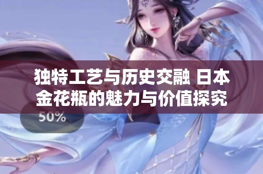 独特工艺与历史交融 日本金花瓶的魅力与价值探究