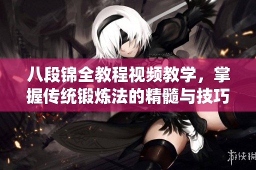 八段锦全教程视频教学，掌握传统锻炼法的精髓与技巧