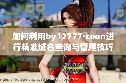 如何利用by12777·coon进行精准域名查询与管理技巧