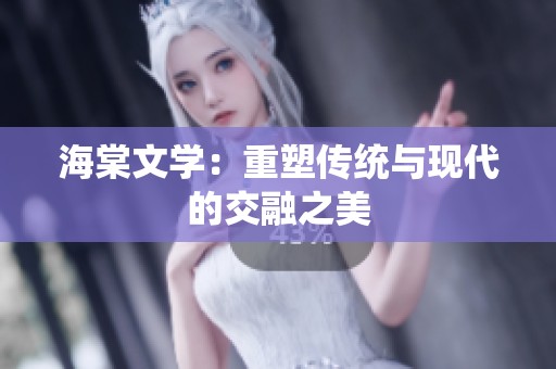 海棠文学：重塑传统与现代的交融之美