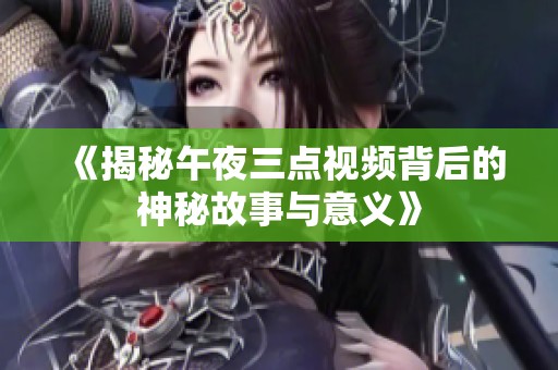《揭秘午夜三点视频背后的神秘故事与意义》