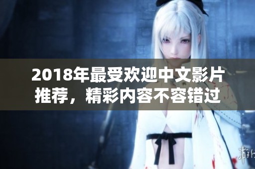 2018年最受欢迎中文影片推荐，精彩内容不容错过